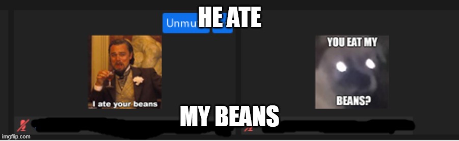 MY BEANS | HE ATE; MY BEANS | image tagged in beans,zoom,fun | made w/ Imgflip meme maker