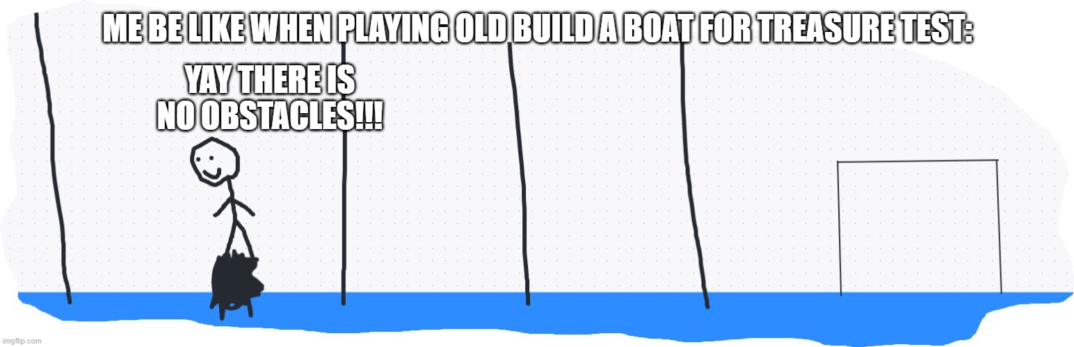 What | YAY THERE IS NO OBSTACLES!!! ME BE LIKE WHEN PLAYING OLD BUILD A BOAT FOR TREASURE TEST: | image tagged in funny cat memes | made w/ Imgflip meme maker