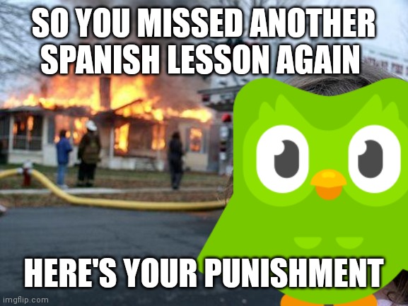 never miss your Spanish lesson | SO YOU MISSED ANOTHER SPANISH LESSON AGAIN; HERE'S YOUR PUNISHMENT | image tagged in duolingo,funny memes,memes | made w/ Imgflip meme maker