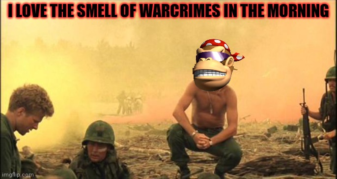 They smell like monkee | I LOVE THE SMELL OF WARCRIMES IN THE MORNING | image tagged in apocalypse now,war criminal,ive committed various war crimes,monkee | made w/ Imgflip meme maker