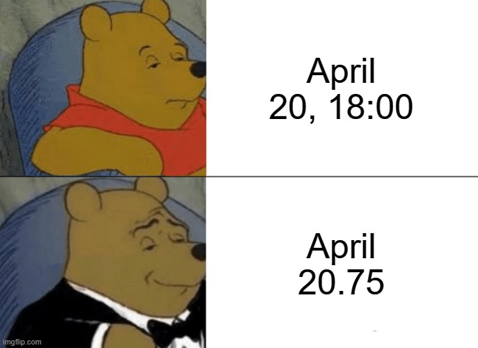 April 20.75 is coming | April 20, 18:00; April 20.75 | image tagged in memes,tuxedo winnie the pooh,funny,numbers,420,happy 420 | made w/ Imgflip meme maker