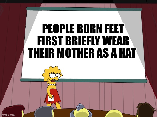 Hump day facts | PEOPLE BORN FEET FIRST BRIEFLY WEAR THEIR MOTHER AS A HAT | image tagged in lisa simpson presents in hd | made w/ Imgflip meme maker
