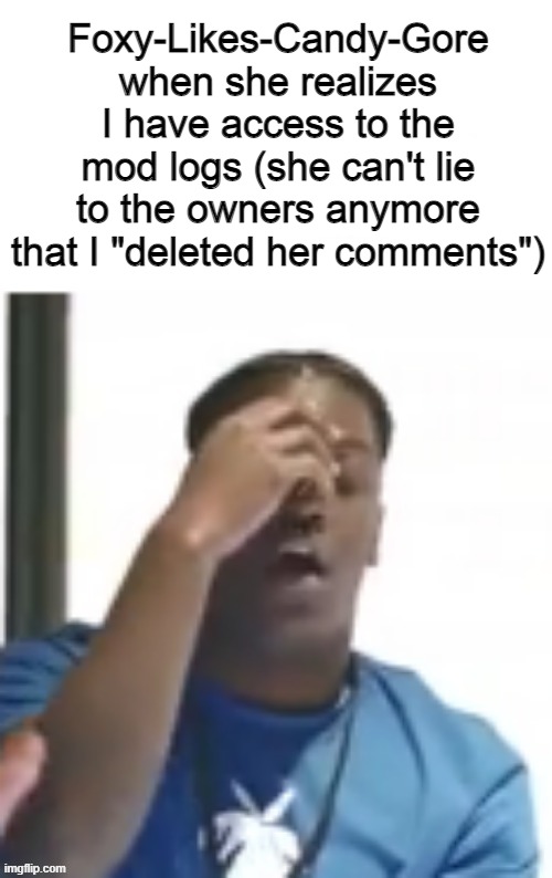 yeah i know it's a he, cope. | Foxy-Likes-Candy-Gore when she realizes I have access to the mod logs (she can't lie to the owners anymore that I "deleted her comments") | made w/ Imgflip meme maker