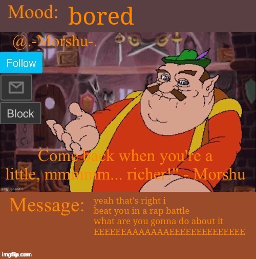 morshu :D (thank you tiger shark) | bored; yeah that's right i beat you in a rap battle what are you gonna do about it
EEEEEEAAAAAAAEEEEEEEEEEEEEE | image tagged in morshu d thank you tiger shark | made w/ Imgflip meme maker