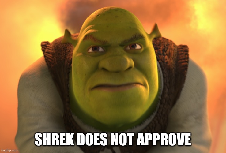 Angry Shrek | SHREK DOES NOT APPROVE | image tagged in angry shrek | made w/ Imgflip meme maker