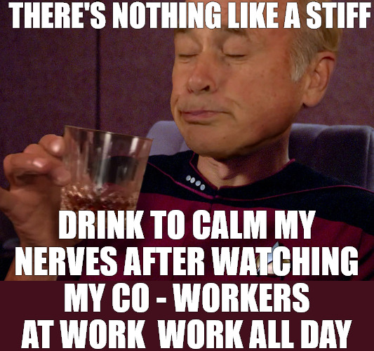 I NEED A BREAK | THERE'S NOTHING LIKE A STIFF; DRINK TO CALM MY NERVES AFTER WATCHING MY CO - WORKERS AT WORK  WORK ALL DAY | image tagged in captain jim lahey | made w/ Imgflip meme maker