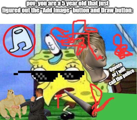 pov: you are a 5 year old that just figured out the "Add Image" button and Draw button:; Upvote or i will call the police | image tagged in memes,mocking spongebob | made w/ Imgflip meme maker