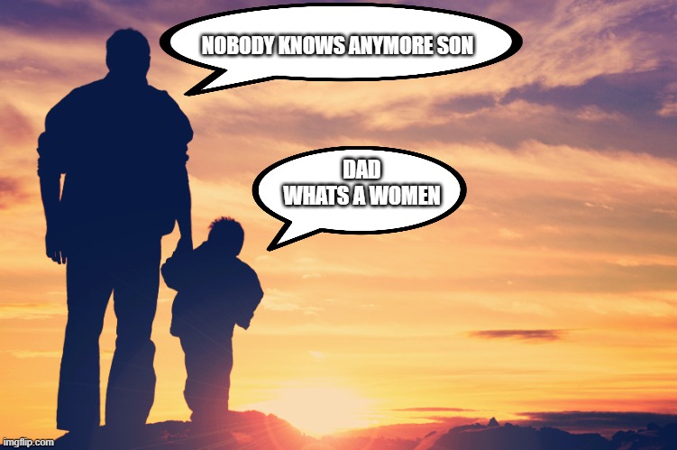 Father and Son |  NOBODY KNOWS ANYMORE SON; DAD WHATS A WOMEN | image tagged in father and son | made w/ Imgflip meme maker