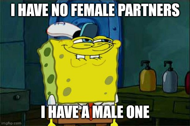 Don't You Squidward Meme | I HAVE NO FEMALE PARTNERS I HAVE A MALE ONE | image tagged in memes,don't you squidward | made w/ Imgflip meme maker