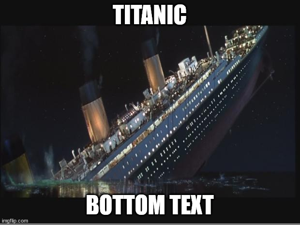 Titanic Sinking | TITANIC; BOTTOM TEXT | image tagged in titanic sinking | made w/ Imgflip meme maker