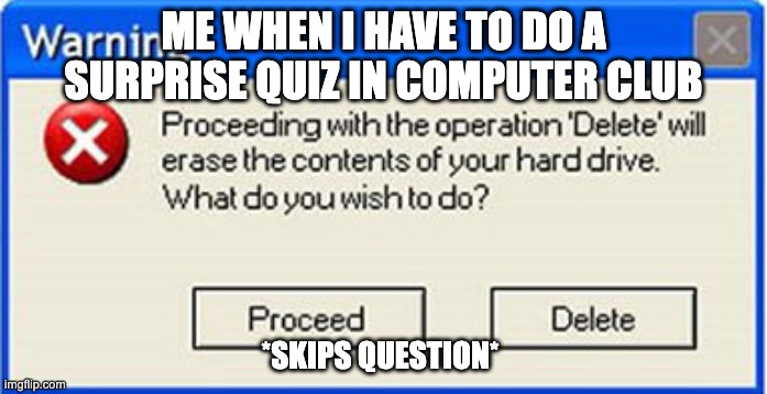 Glad i didn't sign up for it | ME WHEN I HAVE TO DO A SURPRISE QUIZ IN COMPUTER CLUB; *SKIPS QUESTION* | image tagged in what to do | made w/ Imgflip meme maker