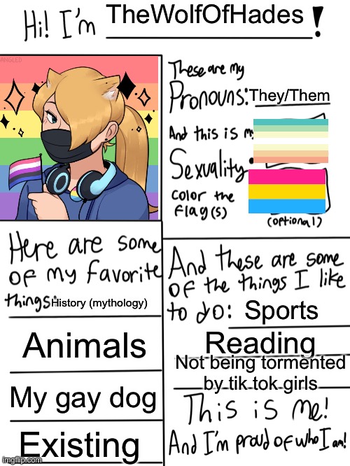 Lgbtq stream account profile | TheWolfOfHades; They/Them; History (mythology); Sports; Animals; Reading; Not being tormented by tik tok girls; My gay dog; Existing | image tagged in lgbtq stream account profile | made w/ Imgflip meme maker
