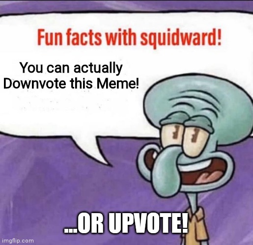 FUN FACTS WITH SQUIDWARD: Downvote this Meme! | You can actually Downvote this Meme! ...OR UPVOTE! | image tagged in fun facts with squidward,downvote,funny,upvote,what,fun | made w/ Imgflip meme maker