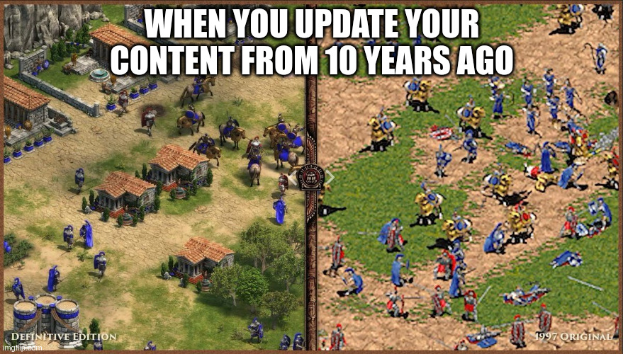 WHEN YOU UPDATE YOUR CONTENT FROM 10 YEARS AGO | made w/ Imgflip meme maker