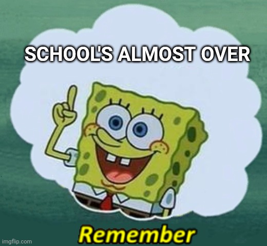 Remember | SCHOOL'S ALMOST OVER | image tagged in remember | made w/ Imgflip meme maker