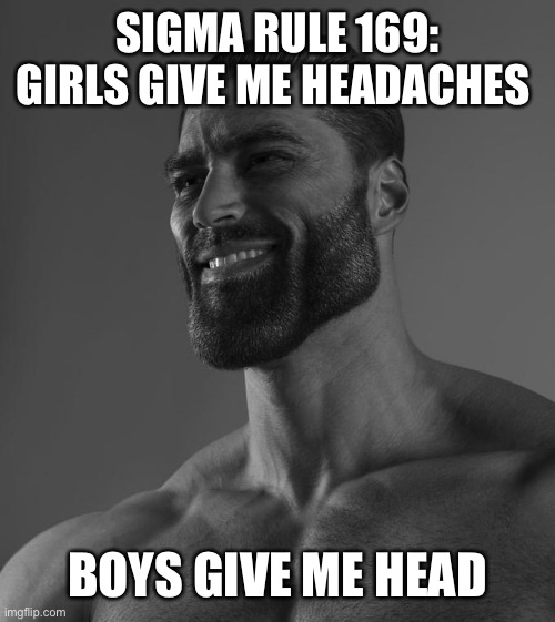 Sigma Male | SIGMA RULE 169:
GIRLS GIVE ME HEADACHES; BOYS GIVE ME HEAD | image tagged in sigma male | made w/ Imgflip meme maker
