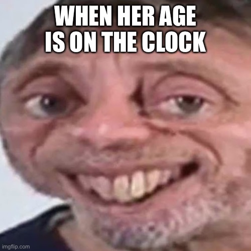Noice | WHEN HER AGE IS ON THE CLOCK | image tagged in noice | made w/ Imgflip meme maker