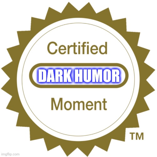 Certified Moment | DARK HUMOR | image tagged in certified moment | made w/ Imgflip meme maker