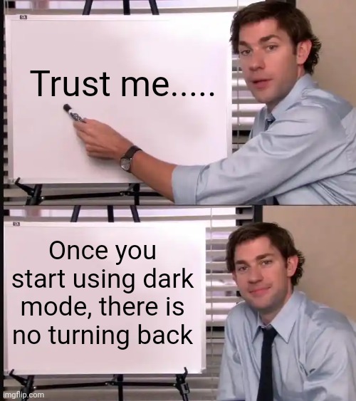 Man with pen and whiteboard | Trust me..... Once you start using dark mode, there is no turning back | image tagged in man with pen and whiteboard | made w/ Imgflip meme maker