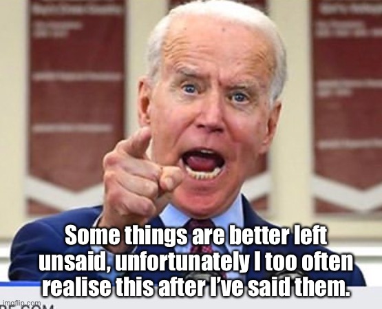 Joe Biden | Some things are better left unsaid, unfortunately I too often realise this after I’ve said them. | image tagged in joe biden no malarkey,speaks,not thinking,gaffe | made w/ Imgflip meme maker