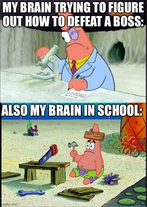 PAtrick, Smart Dumb | MY BRAIN TRYING TO FIGURE OUT HOW TO DEFEAT A BOSS:; ALSO MY BRAIN IN SCHOOL: | image tagged in patrick smart dumb | made w/ Imgflip meme maker