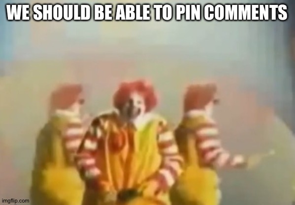 Like our own comments incase if we posted something important and most users didn't get the memo | WE SHOULD BE ABLE TO PIN COMMENTS | image tagged in penls clown | made w/ Imgflip meme maker