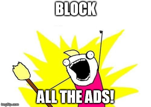 I don't really like internet ads. | BLOCK ALL THE ADS! | image tagged in memes,x all the y | made w/ Imgflip meme maker