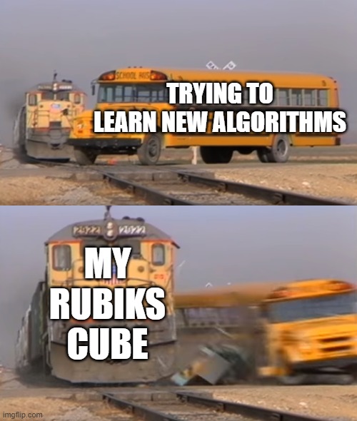 it locks up so much | TRYING TO LEARN NEW ALGORITHMS; MY RUBIKS CUBE | image tagged in a train hitting a school bus | made w/ Imgflip meme maker