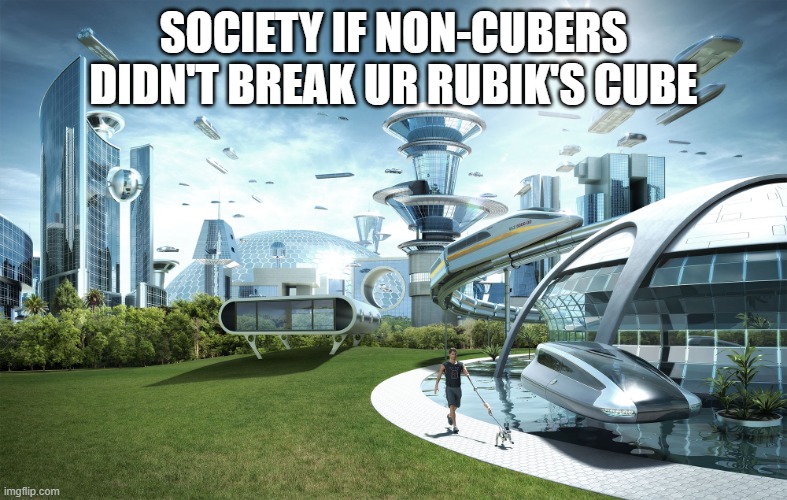 Futuristic Utopia | SOCIETY IF NON-CUBERS DIDN'T BREAK UR RUBIK'S CUBE | image tagged in futuristic utopia | made w/ Imgflip meme maker
