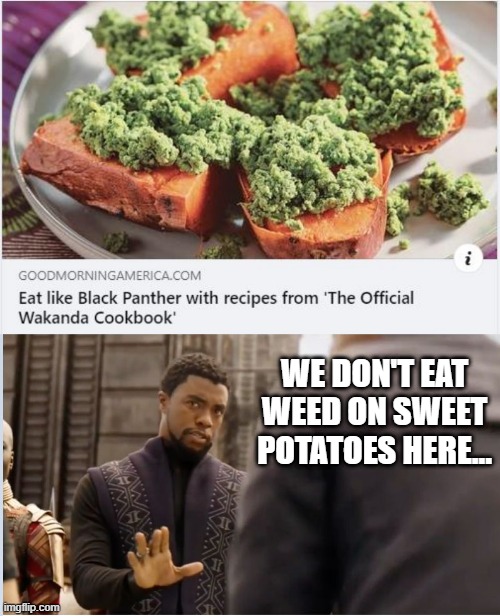 Wakanda Forever High? | WE DON'T EAT WEED ON SWEET POTATOES HERE... | image tagged in we don't do that here | made w/ Imgflip meme maker