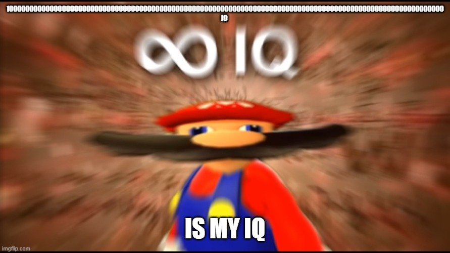Infinity IQ Mario | 100000000000000000000000000000000000000000000000000000000000000000000000000000000000000000000000000000000000 IQ; IS MY IQ | image tagged in infinity iq mario | made w/ Imgflip meme maker