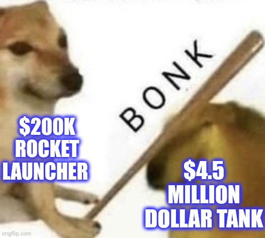 Bonk | $200K ROCKET LAUNCHER $4.5 MILLION DOLLAR TANK | image tagged in bonk | made w/ Imgflip meme maker