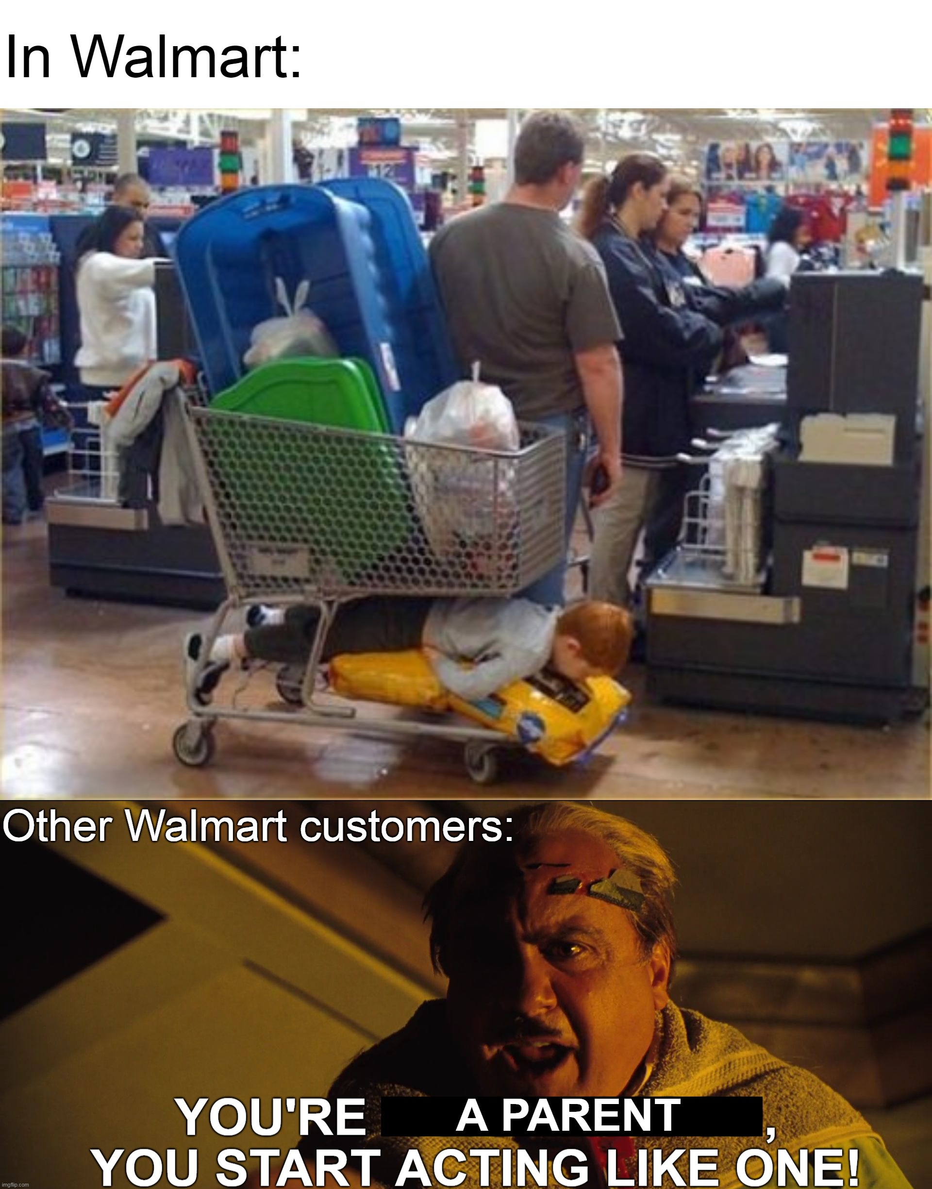 Really, Mister? |  In Walmart:; Other Walmart customers:; A PARENT | image tagged in you're blank you start acting like one,meme,memes,humor,parents,walmart | made w/ Imgflip meme maker