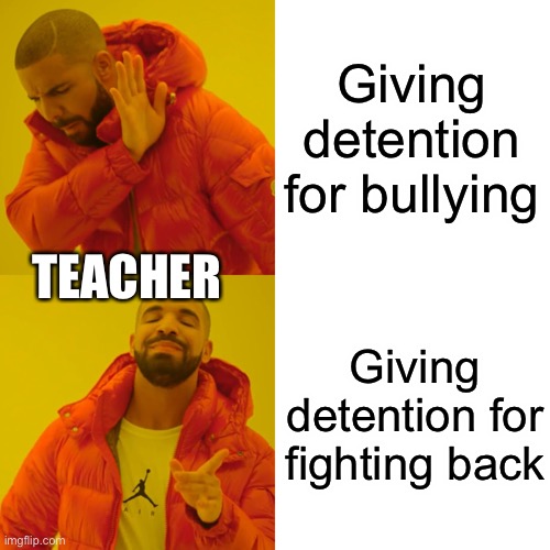 (Mod note: Mode note 2(Mod note:3))) | Giving detention for bullying; TEACHER; Giving detention for fighting back | image tagged in memes,drake hotline bling | made w/ Imgflip meme maker