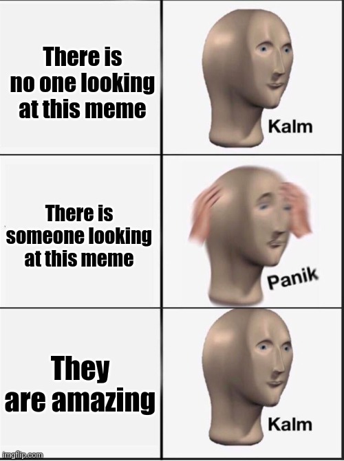 Reverse kalm panik |  There is no one looking at this meme; There is someone looking at this meme; They are amazing | image tagged in reverse kalm panik | made w/ Imgflip meme maker