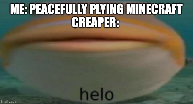 Old meme I made when I didn’t know how to submit memes 4 | ME: PEACEFULLY PLYING MINECRAFT
CREAPER: | image tagged in helo,old meme | made w/ Imgflip meme maker