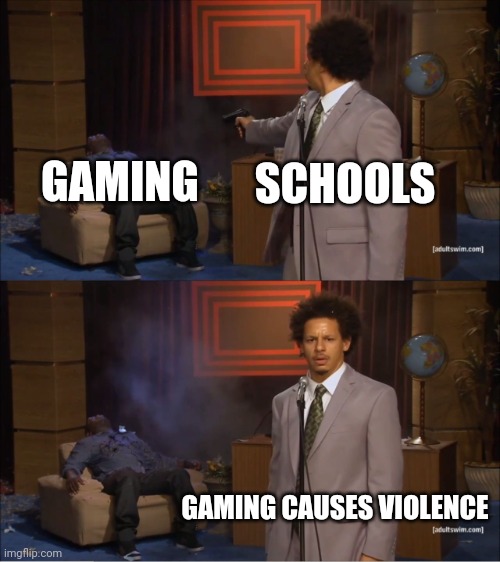 School meme | SCHOOLS; GAMING; GAMING CAUSES VIOLENCE | image tagged in memes,who killed hannibal | made w/ Imgflip meme maker