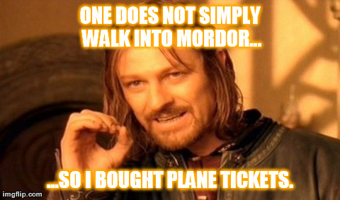 OK, technically, he'd probably buy eagle tickets, but I think they were all booked. | ONE DOES NOT SIMPLY WALK INTO MORDOR... ...SO I BOUGHT PLANE TICKETS. | image tagged in memes,one does not simply | made w/ Imgflip meme maker