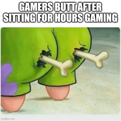 Gamers | GAMERS BUTT AFTER SITTING FOR HOURS GAMING | image tagged in video games | made w/ Imgflip meme maker