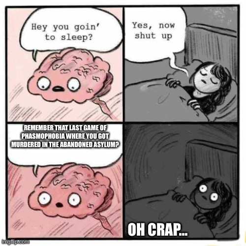 Playing horror video games  before bed | REMEMBER THAT LAST GAME OF PHASMOPHOBIA WHERE YOU GOT MURDERED IN THE ABANDONED ASYLUM? OH CRAP… | image tagged in hey you going to sleep | made w/ Imgflip meme maker