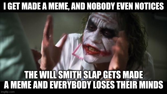 I mean, come on, half the first 3 pages was will smith slap |  I GET MADE A MEME, AND NOBODY EVEN NOTICES; THE WILL SMITH SLAP GETS MADE A MEME AND EVERYBODY LOSES THEIR MINDS | image tagged in memes,and everybody loses their minds | made w/ Imgflip meme maker