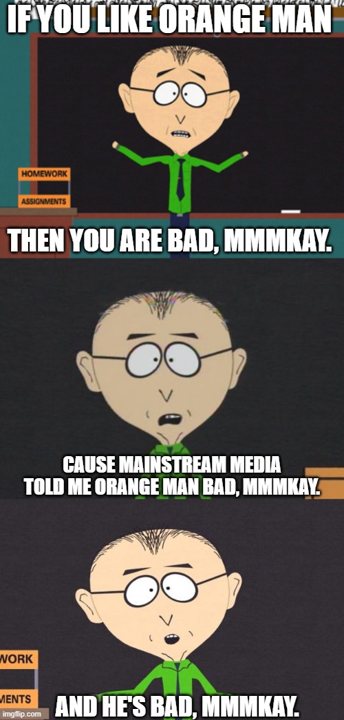 IF YOU LIKE ORANGE MAN THEN YOU ARE BAD, MMMKAY. CAUSE MAINSTREAM MEDIA TOLD ME ORANGE MAN BAD, MMMKAY. AND HE'S BAD, MMMKAY. | image tagged in mr mackey,memes | made w/ Imgflip meme maker