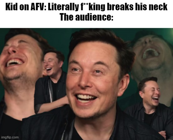 Haha funny neck break | Kid on AFV: Literally f**king breaks his neck
The audience: | image tagged in elon musk laughing,afv | made w/ Imgflip meme maker