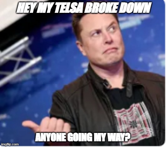 Elon "telsa" | HEY MY TELSA BROKE DOWN; ANYONE GOING MY WAY? | image tagged in funny memes | made w/ Imgflip meme maker