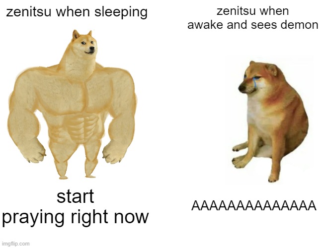 Buff Doge vs. Cheems Meme | zenitsu when sleeping; zenitsu when awake and sees demon; start praying right now; AAAAAAAAAAAAAA | image tagged in memes,buff doge vs cheems | made w/ Imgflip meme maker