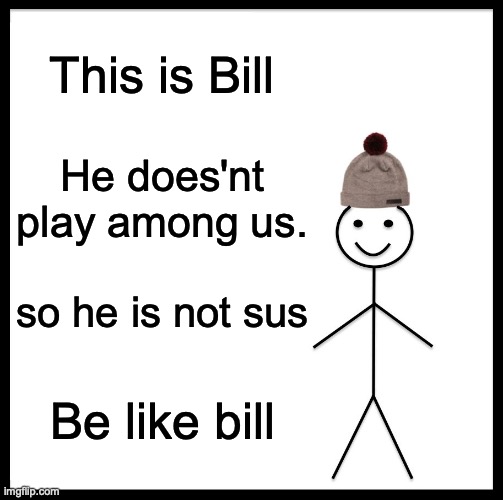 Be like bill |  This is Bill; He does'nt play among us. so he is not sus; Be like bill | image tagged in memes,be like bill | made w/ Imgflip meme maker