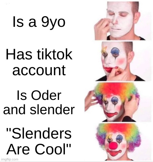 C       R          I        N        G        E | Is a 9yo; Has tiktok account; Is Oder and slender; "Slenders Are Cool" | image tagged in memes,clown applying makeup | made w/ Imgflip meme maker