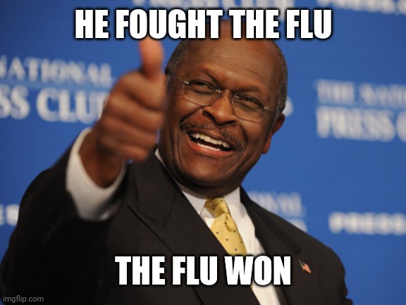 Herman Cain thumbs up | HE FOUGHT THE FLU; THE FLU WON | image tagged in herman cain thumbs up | made w/ Imgflip meme maker