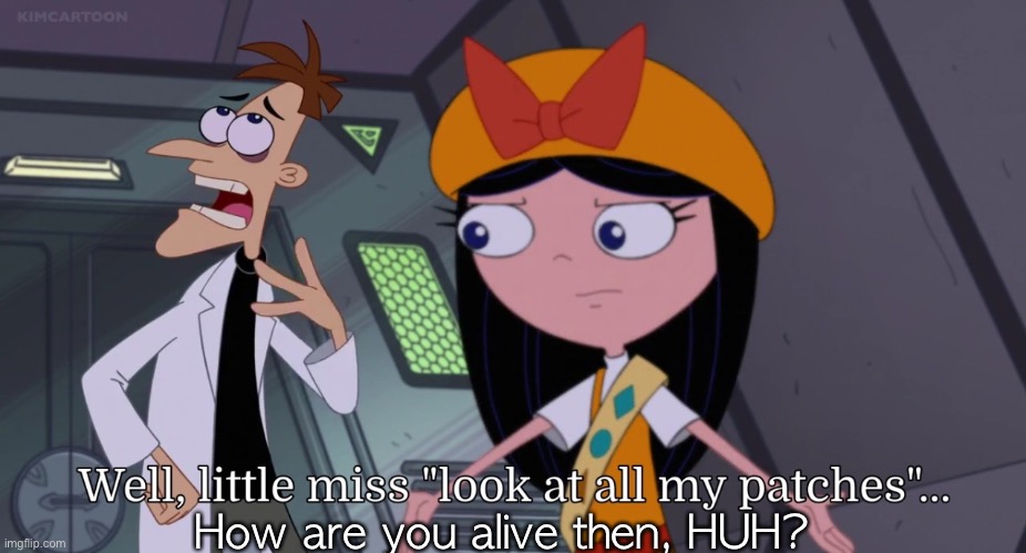 Well. little miss “look at all my patches”… | How are you alive then, HUH? | image tagged in well little miss look at all my patches | made w/ Imgflip meme maker