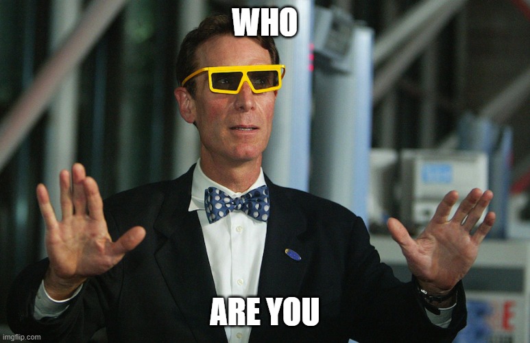 bill nye who are you | WHO; ARE YOU | image tagged in bill nye eclipse glasses | made w/ Imgflip meme maker
